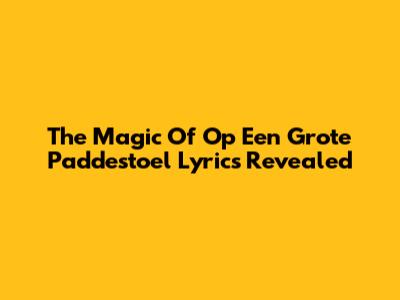 The Magic Of 'Op Een Grote Paddestoel' Lyrics Revealed