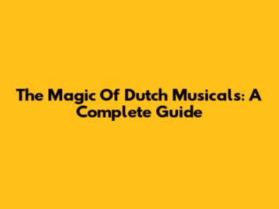 The Magic Of Dutch Musicals: A Complete Guide