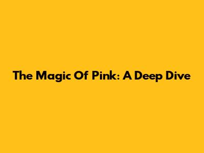 The Magic Of Pink: A Deep Dive
