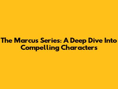 The Marcus Series: A Deep Dive Into Compelling Characters