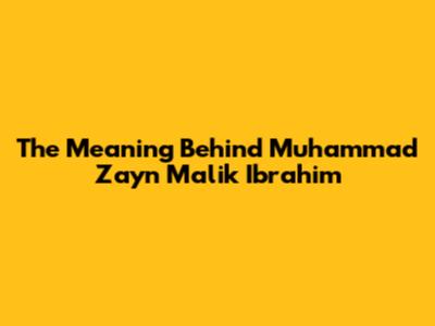 The Meaning Behind Muhammad Zayn Malik Ibrahim