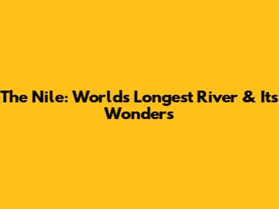 The Nile: World's Longest River & Its Wonders