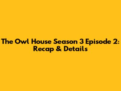 The Owl House Season 3 Episode 2: Recap & Details