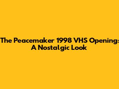 The Peacemaker 1998 VHS Opening: A Nostalgic Look