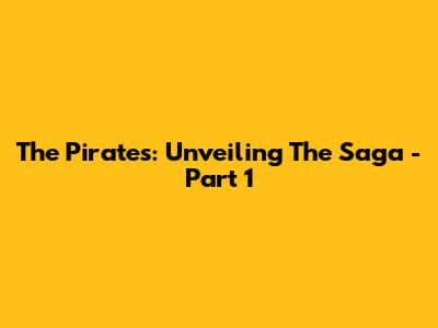 The Pirates: Unveiling The Saga - Part 1