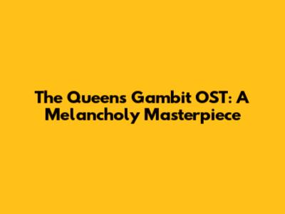 The Queen's Gambit OST: A Melancholy Masterpiece