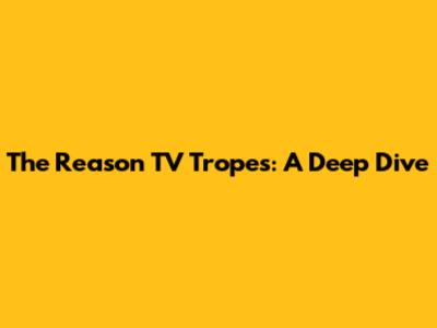 The Reason TV Tropes: A Deep Dive