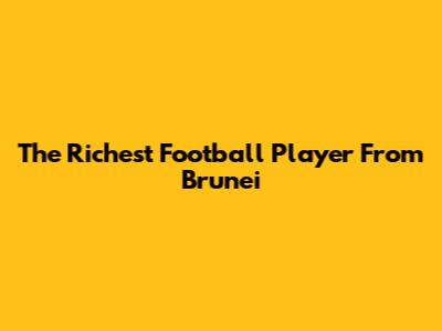 The Richest Football Player From Brunei