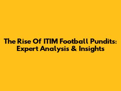 The Rise Of ITIM Football Pundits: Expert Analysis & Insights