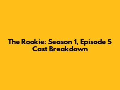 The Rookie: Season 1, Episode 5 Cast Breakdown