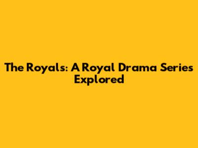 The Royals: A Royal Drama Series Explored