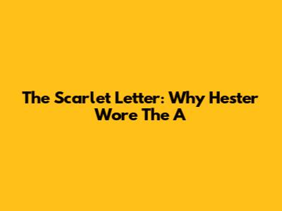 The Scarlet Letter: Why Hester Wore The 'A'