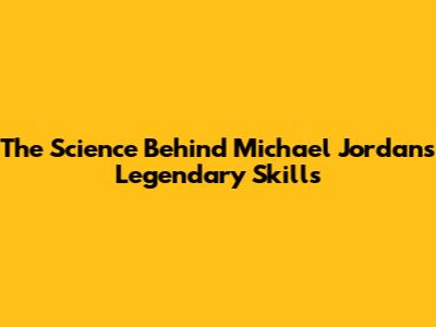 The Science Behind Michael Jordan's Legendary Skills