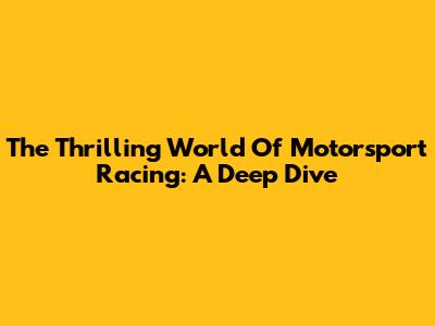The Thrilling World Of Motorsport Racing: A Deep Dive