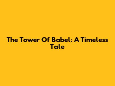The Tower Of Babel: A Timeless Tale