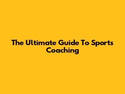 The Ultimate Guide To Sports Coaching