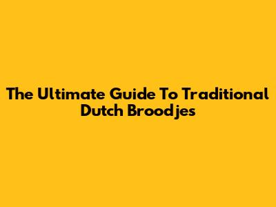 The Ultimate Guide To Traditional Dutch Broodjes