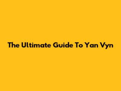 The Ultimate Guide To Yan Vyn