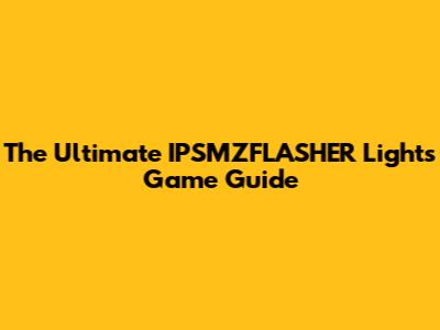 The Ultimate IPSMZFLASHER Lights Game Guide