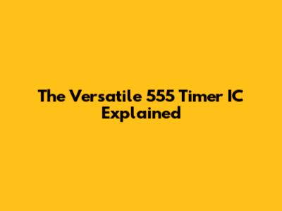 The Versatile 555 Timer IC Explained