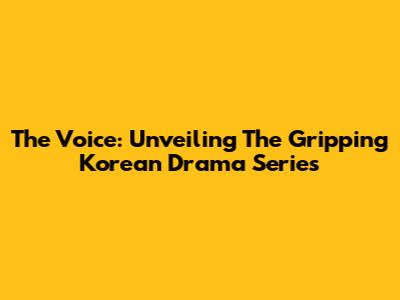 The Voice: Unveiling The Gripping Korean Drama Series