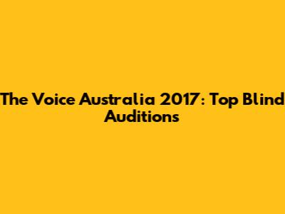 The Voice Australia 2017: Top Blind Auditions