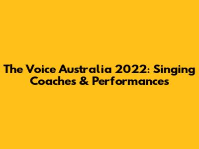 The Voice Australia 2022: Singing Coaches & Performances