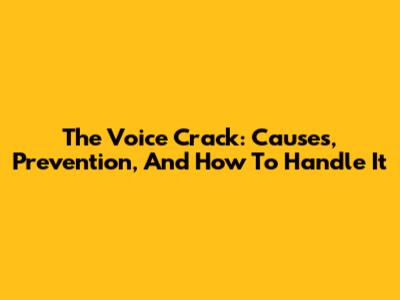 The Voice Crack: Causes, Prevention, And How To Handle It