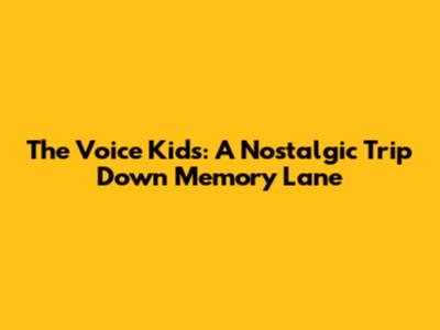 The Voice Kids: A Nostalgic Trip Down Memory Lane