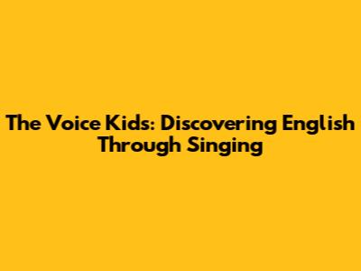 The Voice Kids: Discovering English Through Singing