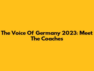 The Voice Of Germany 2023: Meet The Coaches