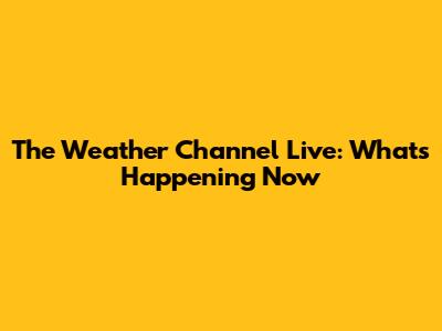 The Weather Channel Live: What's Happening Now