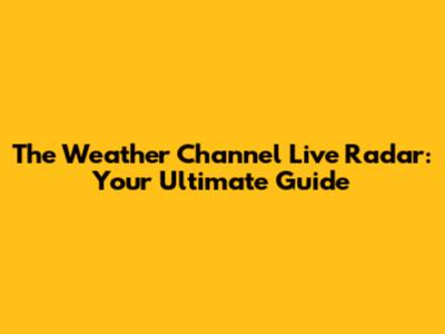 The Weather Channel Live Radar: Your Ultimate Guide
