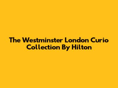 The Westminster London Curio Collection By Hilton