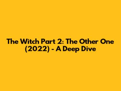 The Witch Part 2: The Other One (2022) - A Deep Dive