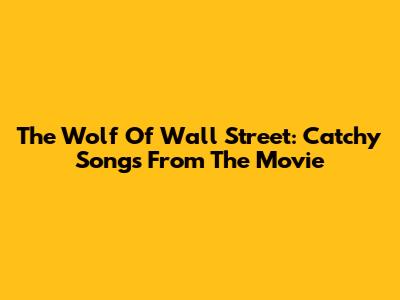 The Wolf Of Wall Street: Catchy Songs From The Movie