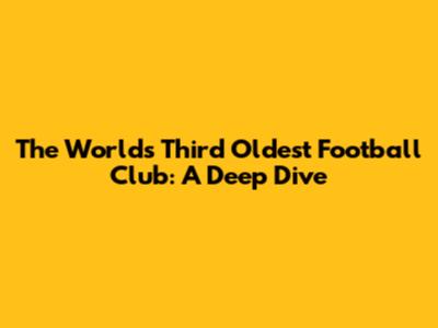 The World's Third Oldest Football Club: A Deep Dive
