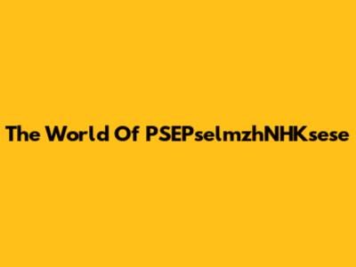 The World Of PSEPselmzhNHKsese