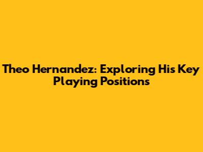 Theo Hernandez: Exploring His Key Playing Positions