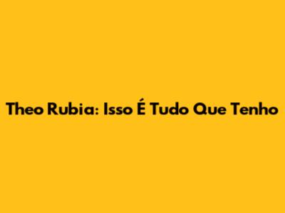Theo Rubia: 'Isso É Tudo Que Tenho'