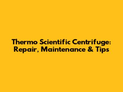 Thermo Scientific Centrifuge: Repair, Maintenance & Tips