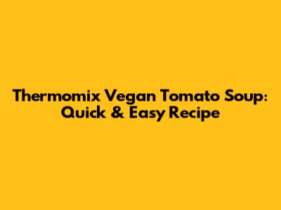 Thermomix Vegan Tomato Soup: Quick & Easy Recipe