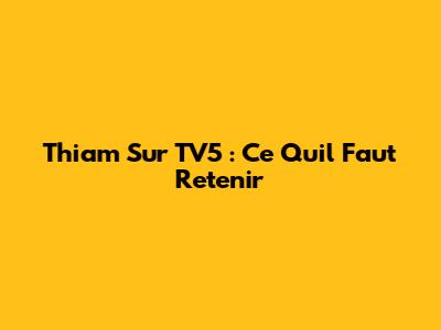 Thiam Sur TV5 : Ce Qu'il Faut Retenir