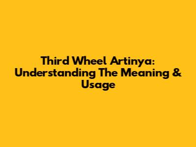 Third Wheel Artinya: Understanding The Meaning & Usage
