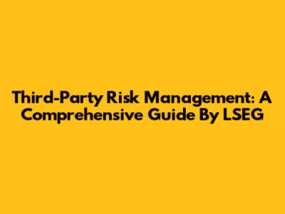 Third-Party Risk Management: A Comprehensive Guide By LSEG