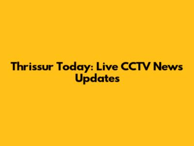 Thrissur Today: Live CCTV News Updates