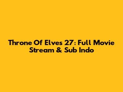 Throne Of Elves 27: Full Movie Stream & Sub Indo