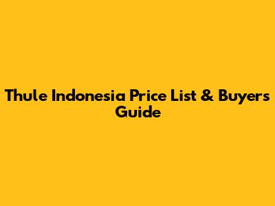 Thule Indonesia Price List & Buyer's Guide