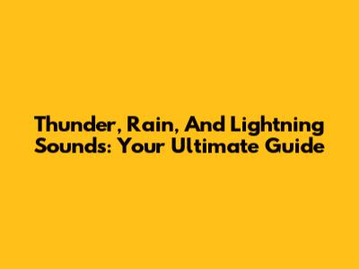 Thunder, Rain, And Lightning Sounds: Your Ultimate Guide