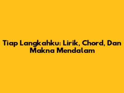 Tiap Langkahku: Lirik, Chord, Dan Makna Mendalam